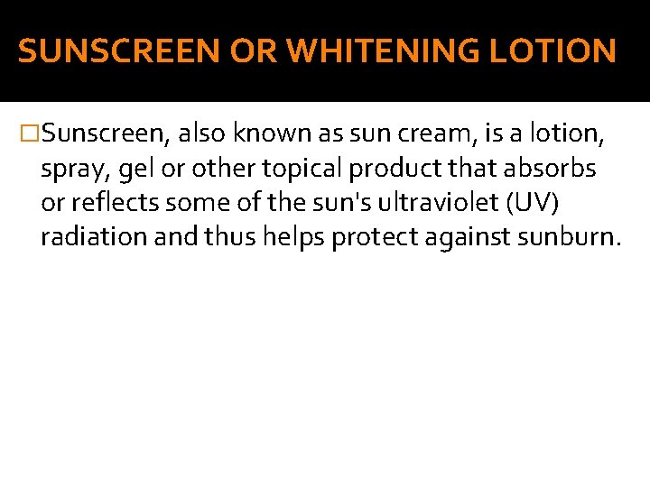 SUNSCREEN OR WHITENING LOTION �Sunscreen, also known as sun cream, is a lotion, spray,