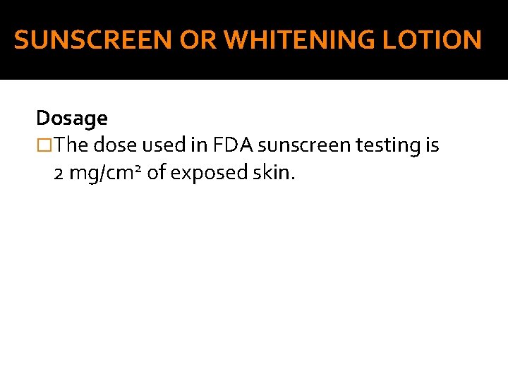SUNSCREEN OR WHITENING LOTION Dosage �The dose used in FDA sunscreen testing is 2