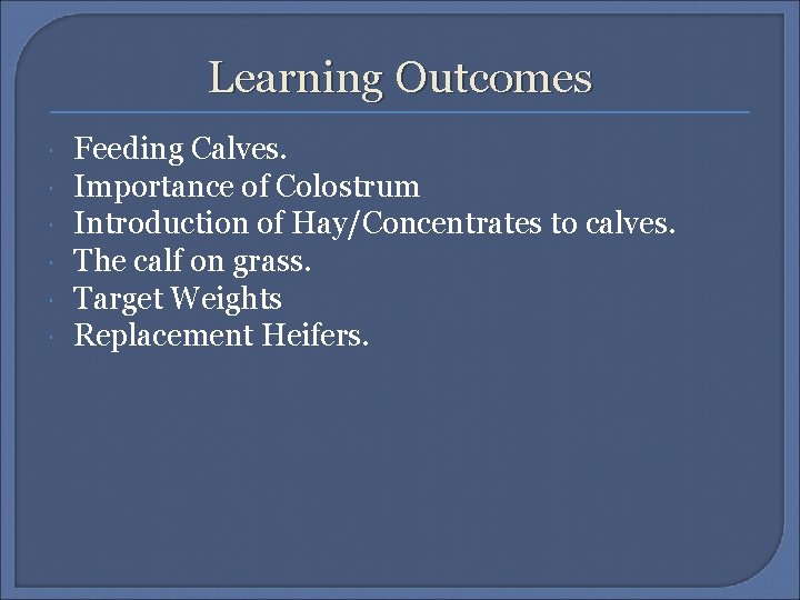 Learning Outcomes Feeding Calves. Importance of Colostrum Introduction of Hay/Concentrates to calves. The calf