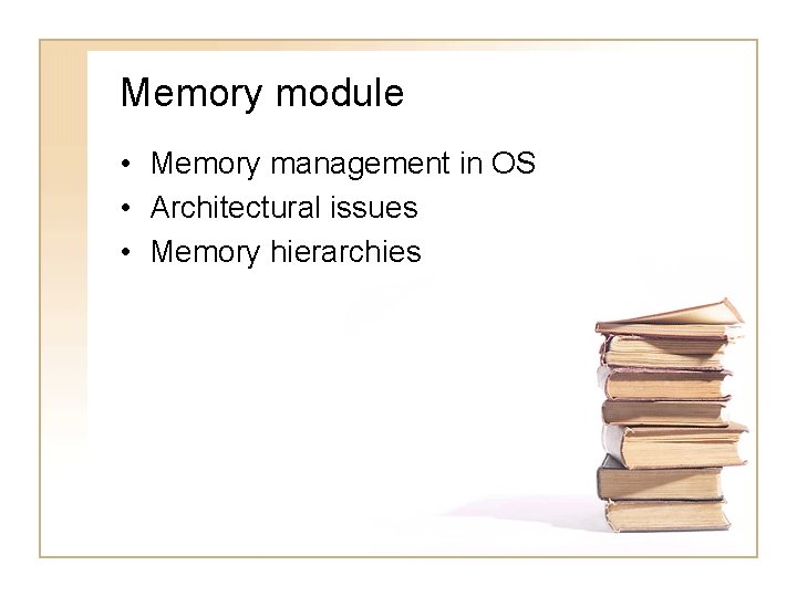 Memory module • Memory management in OS • Architectural issues • Memory hierarchies 