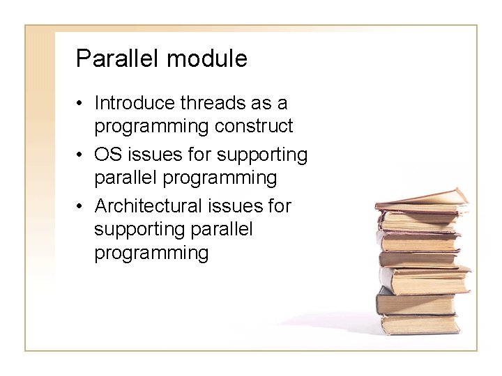Parallel module • Introduce threads as a programming construct • OS issues for supporting