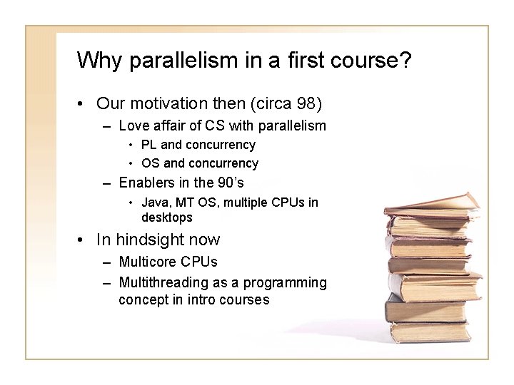 Why parallelism in a first course? • Our motivation then (circa 98) – Love