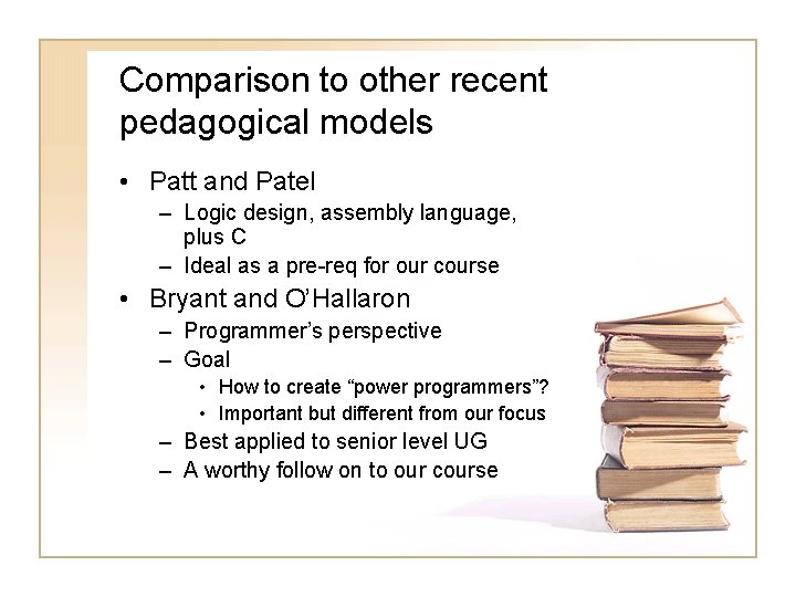 Comparison to other recent pedagogical models • Patt and Patel – Logic design, assembly