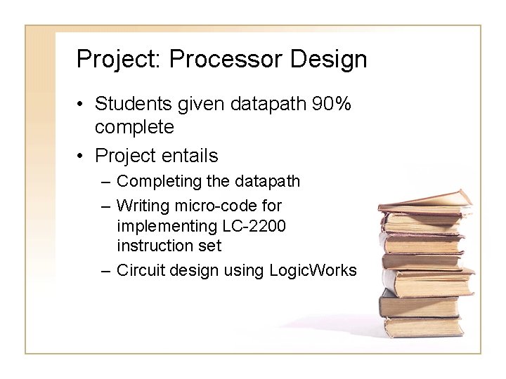 Project: Processor Design • Students given datapath 90% complete • Project entails – Completing