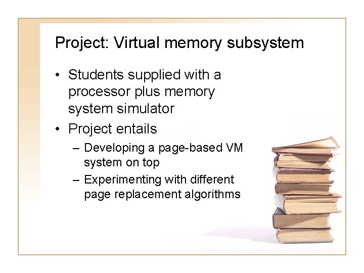 Project: Virtual memory subsystem • Students supplied with a processor plus memory system simulator