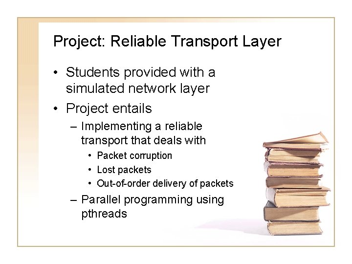 Project: Reliable Transport Layer • Students provided with a simulated network layer • Project