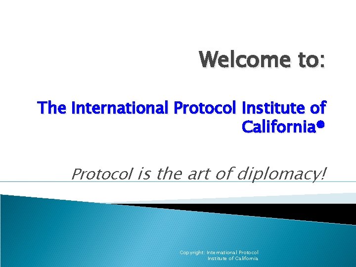 Welcome to: The International Protocol Institute of California® Protocol is the art of diplomacy!