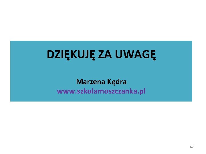 DZIĘKUJĘ ZA UWAGĘ Marzena Kędra www. szkolamoszczanka. pl 62 