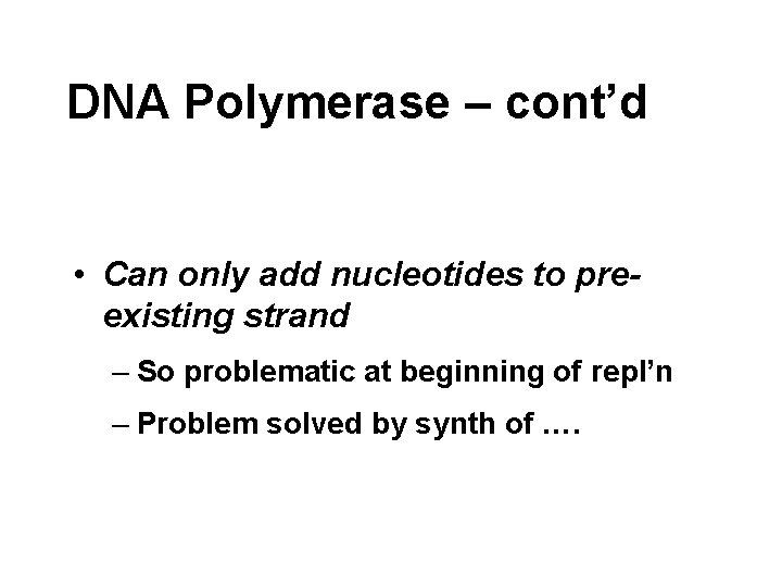 DNA Polymerase – cont’d • Can only add nucleotides to preexisting strand – So
