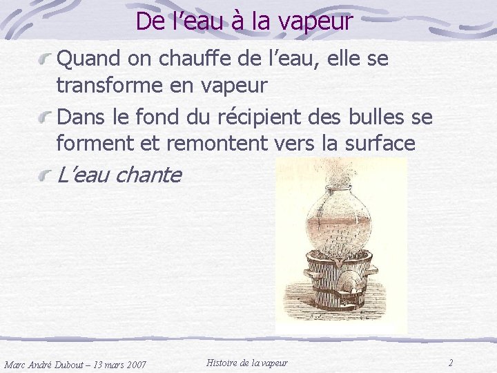 De l’eau à la vapeur Quand on chauffe de l’eau, elle se transforme en