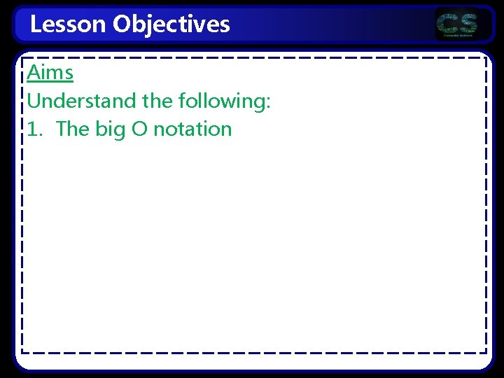 Lesson Objectives Aims Understand the following: 1. The big O notation 