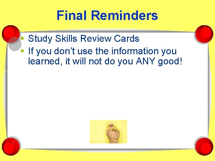 Final Reminders § Study Skills Review Cards § If you don’t use the information