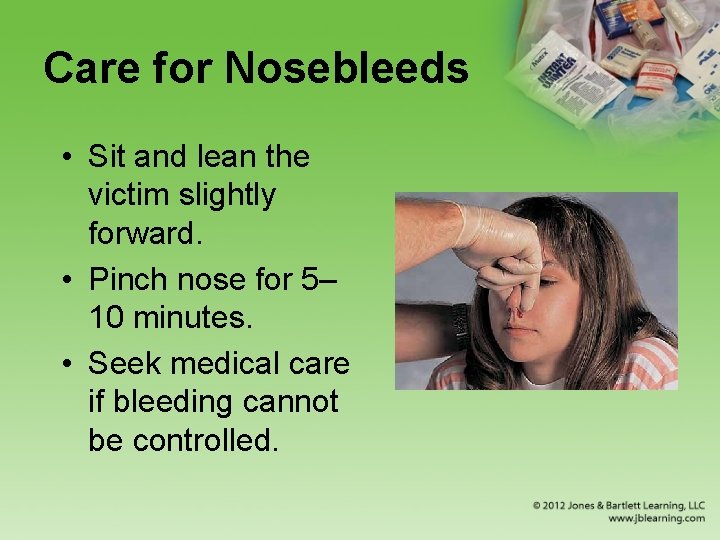 Care for Nosebleeds • Sit and lean the victim slightly forward. • Pinch nose