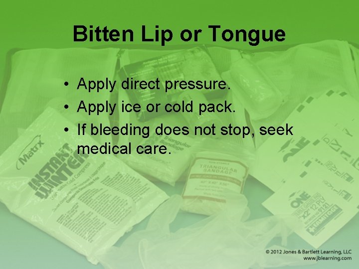 Bitten Lip or Tongue • Apply direct pressure. • Apply ice or cold pack.