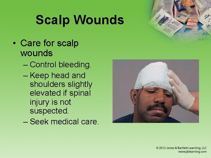 Scalp Wounds • Care for scalp wounds – Control bleeding. – Keep head and