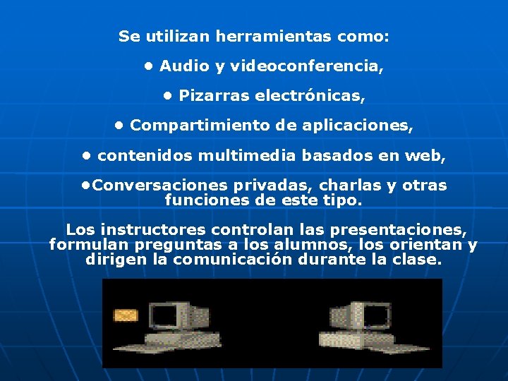 Se utilizan herramientas como: • Audio y videoconferencia, • Pizarras electrónicas, • Compartimiento de