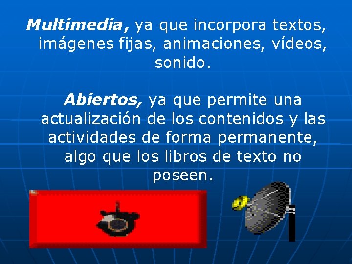 Multimedia, ya que incorpora textos, imágenes fijas, animaciones, vídeos, sonido. Abiertos, ya que permite