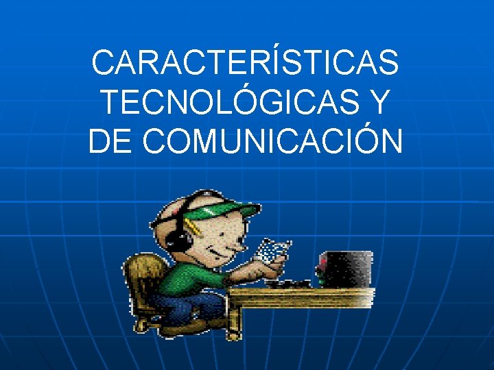 CARACTERÍSTICAS TECNOLÓGICAS Y DE COMUNICACIÓN 