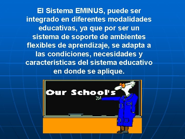 El Sistema EMINUS, puede ser integrado en diferentes modalidades educativas, ya que por ser