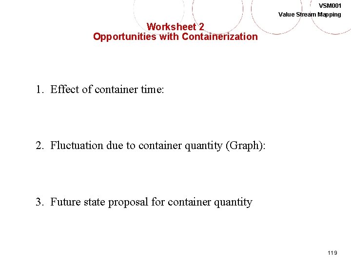 VSM 001 Value Stream Mapping Worksheet 2 Opportunities with Containerization 1. Effect of container
