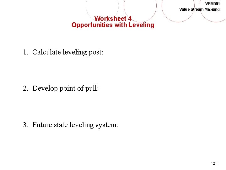 VSM 001 Value Stream Mapping Worksheet 4 Opportunities with Leveling 1. Calculate leveling post: