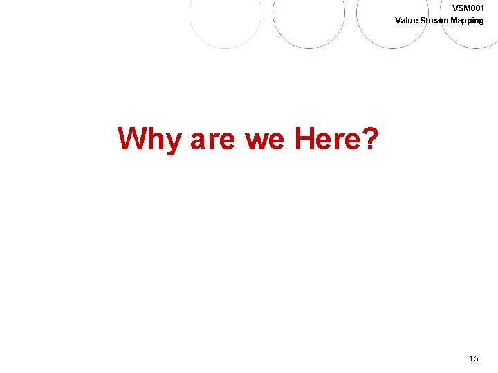 VSM 001 Value Stream Mapping Why are we Here? 15 