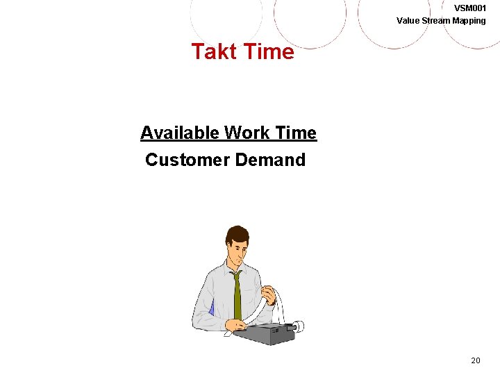 VSM 001 Value Stream Mapping Takt Time Available Work Time Customer Demand 20 