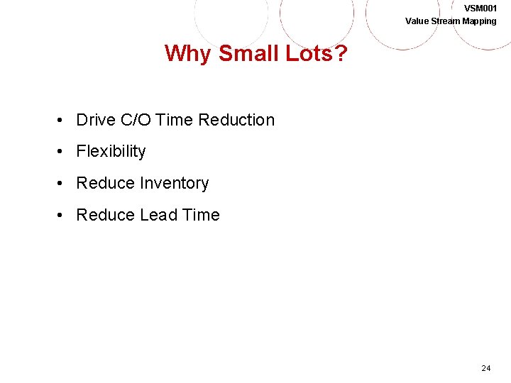 VSM 001 Value Stream Mapping Why Small Lots? • Drive C/O Time Reduction •