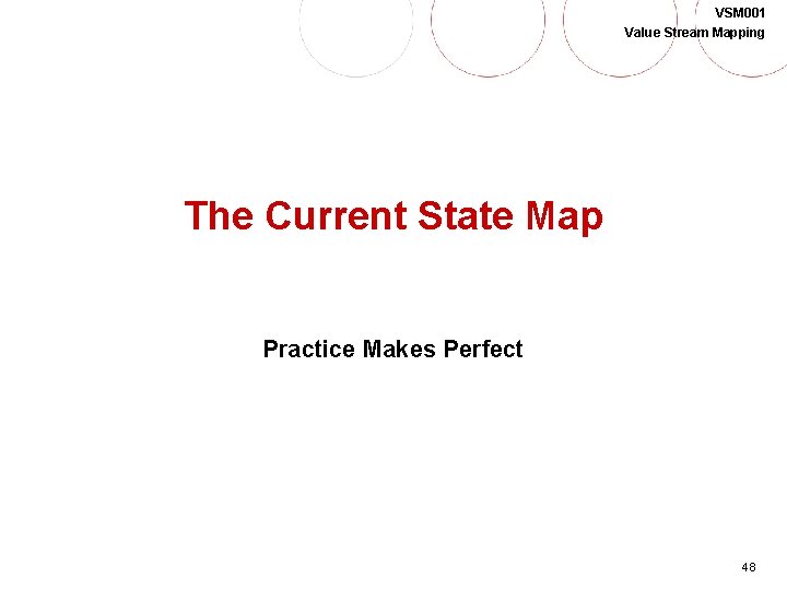 VSM 001 Value Stream Mapping The Current State Map Practice Makes Perfect 48 