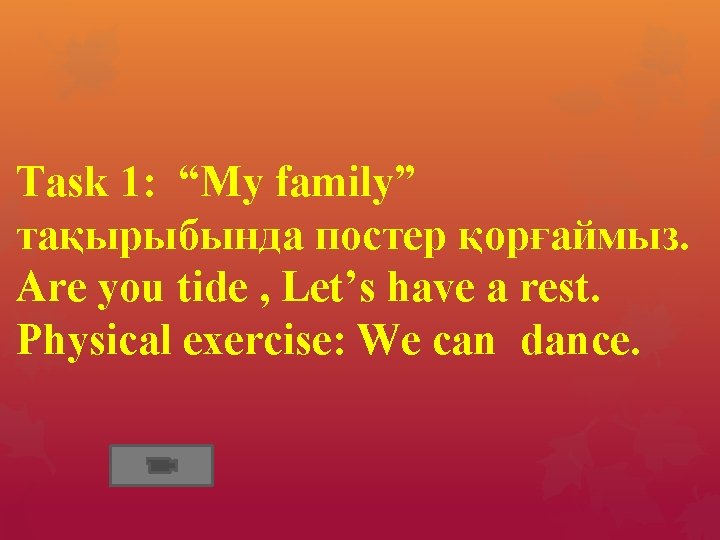 Task 1: “My family” тақырыбында постер қорғаймыз. Are you tide , Let’s have a
