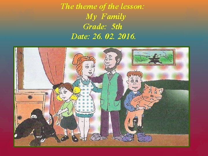 The theme of the lesson: My Family Grade: 5 th Date: 26. 02. 2016.