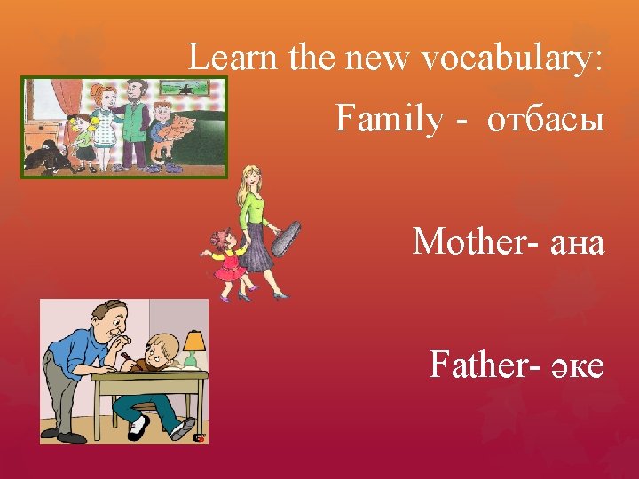 Learn the new vocabulary: Family - отбасы Mother- ана Father- әке 
