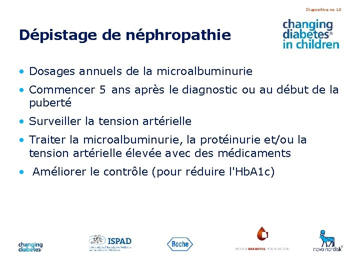 Diapositive no 10 Dépistage de néphropathie • Dosages annuels de la microalbuminurie • Commencer