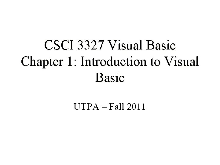 CSCI 3327 Visual Basic Chapter 1: Introduction to Visual Basic UTPA – Fall 2011