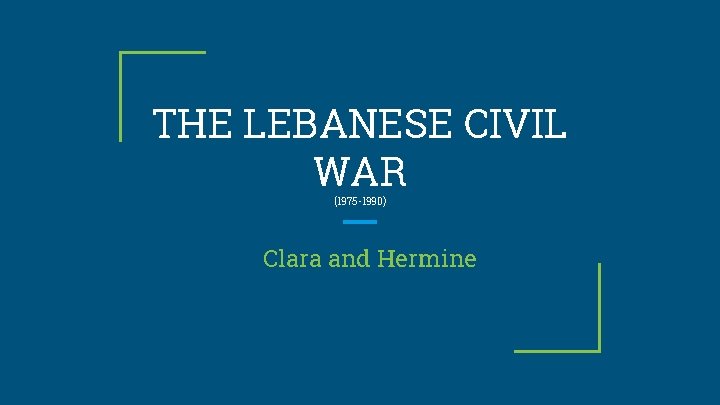 THE LEBANESE CIVIL WAR (1975 -1990) Clara and Hermine 