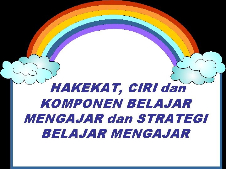 HAKEKAT, CIRI dan KOMPONEN BELAJAR MENGAJAR dan STRATEGI BELAJAR MENGAJAR 