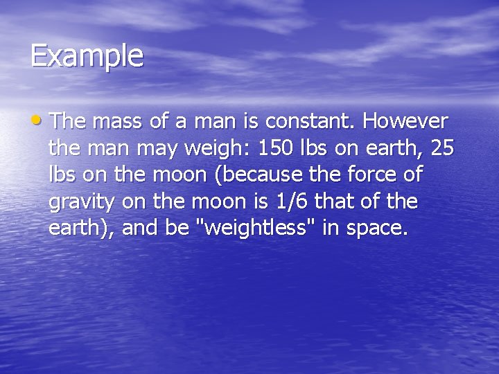 Example • The mass of a man is constant. However the man may weigh: