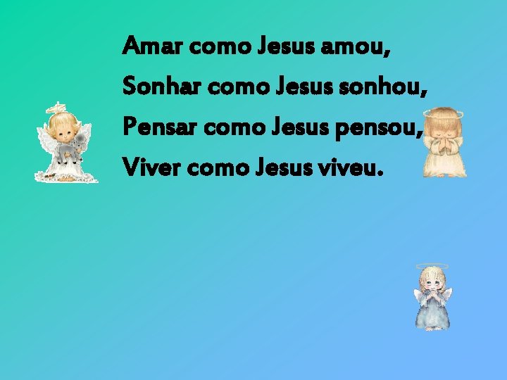 Amar como Jesus amou, Sonhar como Jesus sonhou, Pensar como Jesus pensou, Viver como