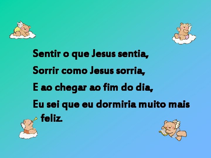 Sentir o que Jesus sentia, Sorrir como Jesus sorria, E ao chegar ao fim