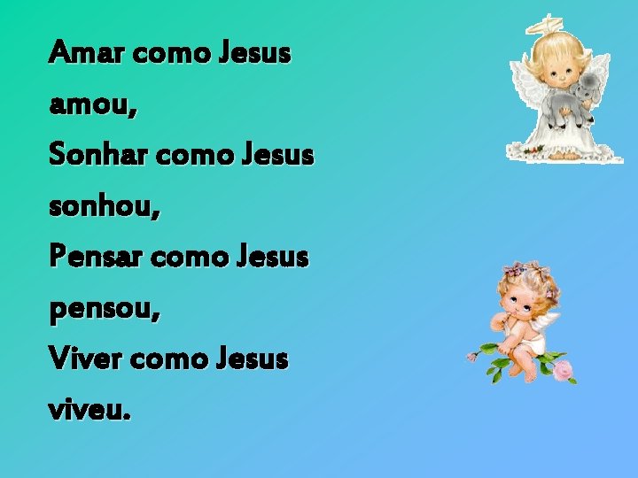 Amar como Jesus amou, Sonhar como Jesus sonhou, Pensar como Jesus pensou, Viver como