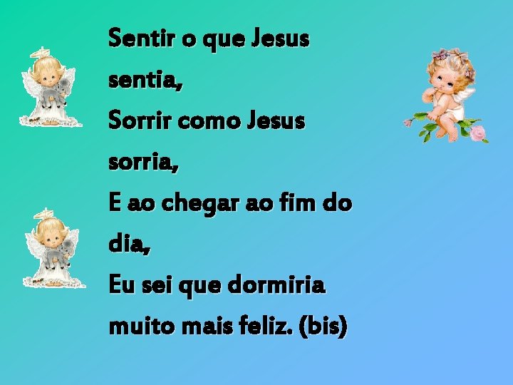 Sentir o que Jesus sentia, Sorrir como Jesus sorria, E ao chegar ao fim