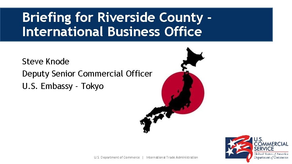 Briefing for Riverside County International Business Office Steve Knode Deputy Senior Commercial Officer U.