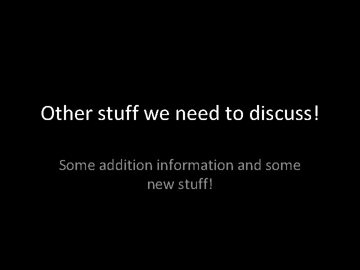 Other stuff we need to discuss! Some addition information and some new stuff! 
