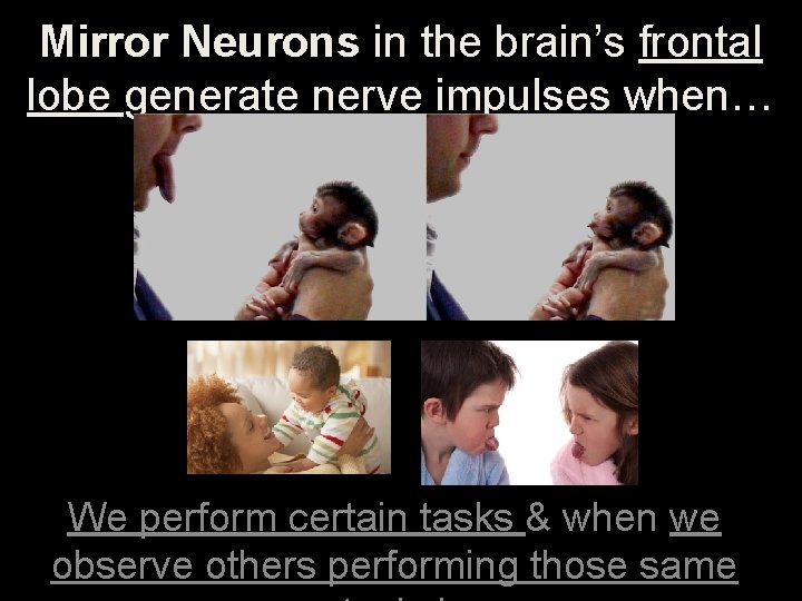 Mirror Neurons in the brain’s frontal lobe generate nerve impulses when… We perform certain