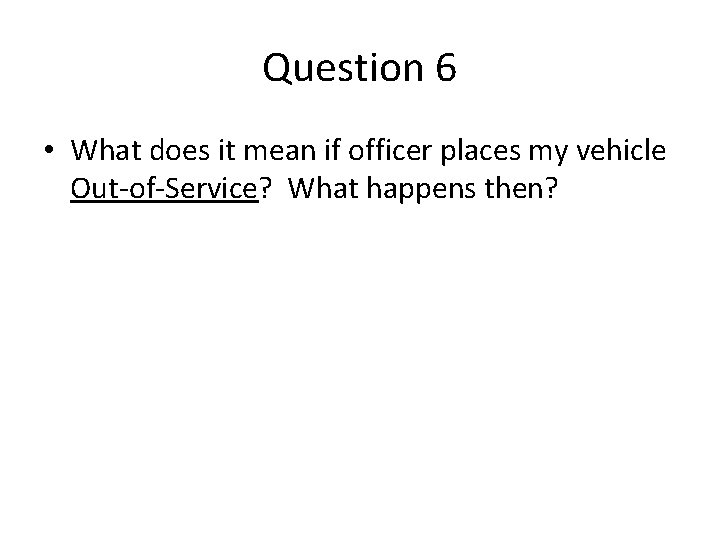 Question 6 • What does it mean if officer places my vehicle Out-of-Service? What Question 6 • What does it mean if officer places my vehicle Out-of-Service? What