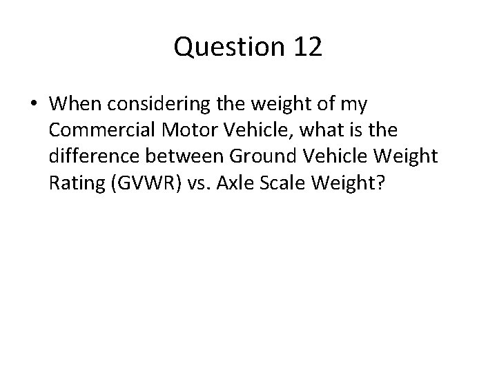 Question 12 • When considering the weight of my Commercial Motor Vehicle, what is Question 12 • When considering the weight of my Commercial Motor Vehicle, what is