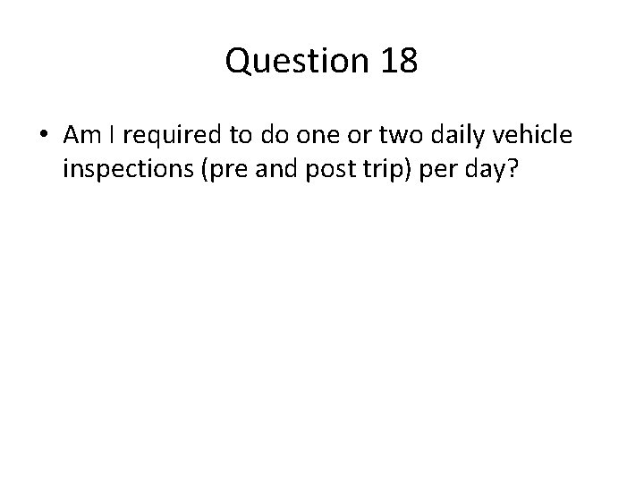 Question 18 • Am I required to do one or two daily vehicle inspections Question 18 • Am I required to do one or two daily vehicle inspections
