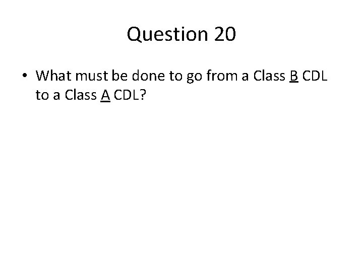 Question 20 • What must be done to go from a Class B CDL Question 20 • What must be done to go from a Class B CDL