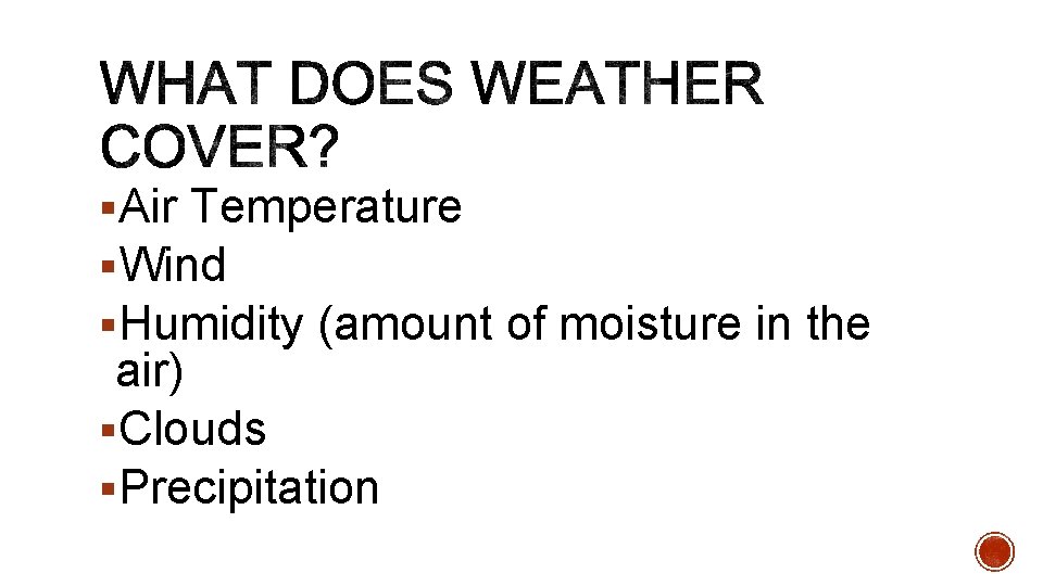 §Air Temperature §Wind §Humidity (amount of moisture in the air) §Clouds §Precipitation 