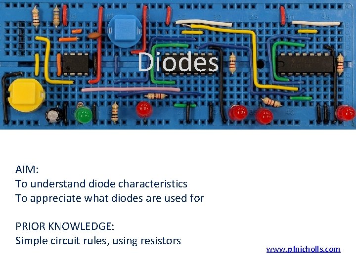 Diodes AIM: To understand diode characteristics To appreciate what diodes are used for PRIOR